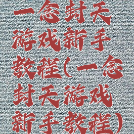 一念封天游戏新手教程(一念封天游戏新手教程)