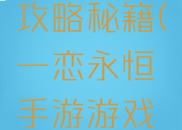 一恋永恒手游游戏攻略秘籍(一恋永恒手游游戏攻略秘籍视频)