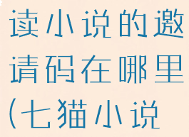 七猫免费阅读小说的邀请码在哪里(七猫小说邀请好友)