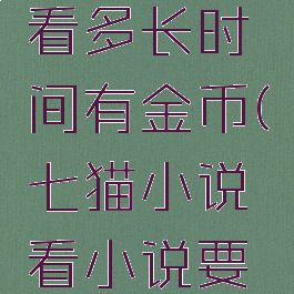 七猫小说看多长时间有金币(七猫小说看小说要钱吗)