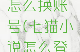 七猫小说怎么换账号(七猫小说怎么登录)