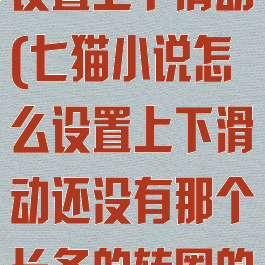 七猫小说怎么设置上下滑动(七猫小说怎么设置上下滑动还没有那个长条的转圈的)