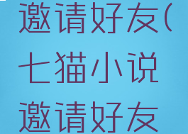 七猫小说邀请好友(七猫小说邀请好友怎么邀请)