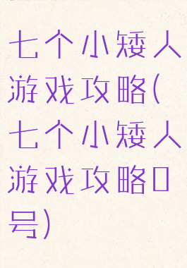 七个小矮人游戏攻略(七个小矮人游戏攻略0号)