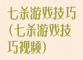 七杀游戏技巧(七杀游戏技巧视频)