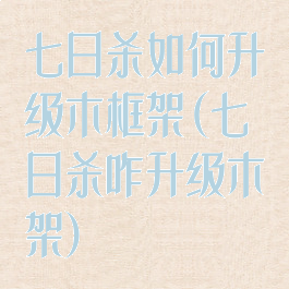 七日杀如何升级木框架(七日杀咋升级木架)
