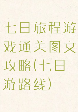 七日旅程游戏通关图文攻略(七日游路线)