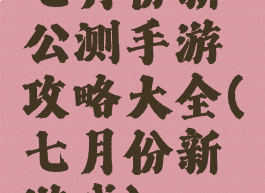 七月份新公测手游攻略大全(七月份新游戏)