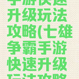 七雄争霸手游快速升级玩法攻略(七雄争霸手游快速升级玩法攻略大全)