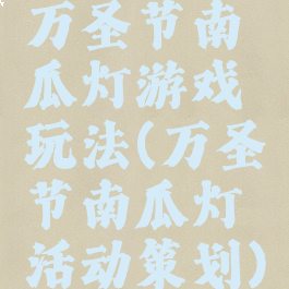 万圣节南瓜灯游戏玩法(万圣节南瓜灯活动策划)