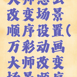 万彩动画大师怎么改变场景顺序设置(万彩动画大师改变场景顺序的方法)