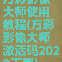 万彩影像大师使用教程(万彩影像大师激活码2020下载)