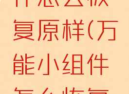 万能小组件怎么恢复原样(万能小组件怎么恢复原来)