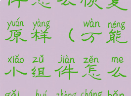 万能小组件怎么恢复原样(万能小组件怎么改回正常版的)