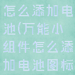 万能小组件怎么添加电池(万能小组件怎么添加电池图标)