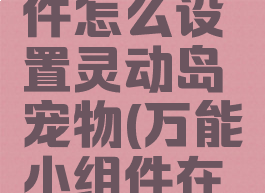 万能小组件怎么设置灵动岛宠物(万能小组件在哪设置)