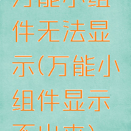 万能小组件无法显示(万能小组件显示不出来)
