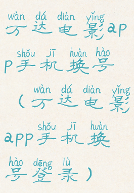 万达电影app手机换号(万达电影app手机换号登录)