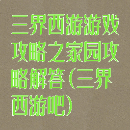 三界西游游戏攻略之家园攻略解答(三界西游吧)