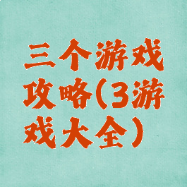 三个游戏攻略(3游戏大全)