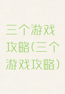 三个游戏攻略(三个游戏攻略)