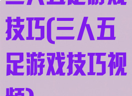 三人五足游戏技巧(三人五足游戏技巧视频)