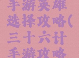 三十六计手游英雄选择攻略(三十六计手游攻略大全)