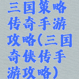三国策略传奇手游攻略(三国奇侠传手游攻略)