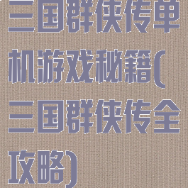 三国群侠传单机游戏秘籍(三国群侠传全攻略)