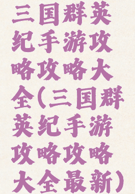 三国群英纪手游攻略攻略大全(三国群英纪手游攻略攻略大全最新)