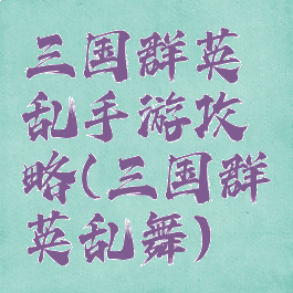 三国群英乱手游攻略(三国群英乱舞)