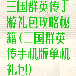 三国群英传手游礼包攻略秘籍(三国群英传手机版单机礼包)