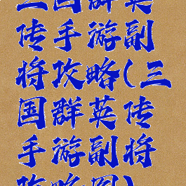 三国群英传手游副将攻略(三国群英传手游副将攻略图)