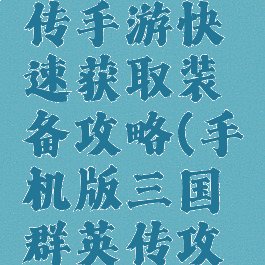 三国群英传手游快速获取装备攻略(手机版三国群英传攻略)