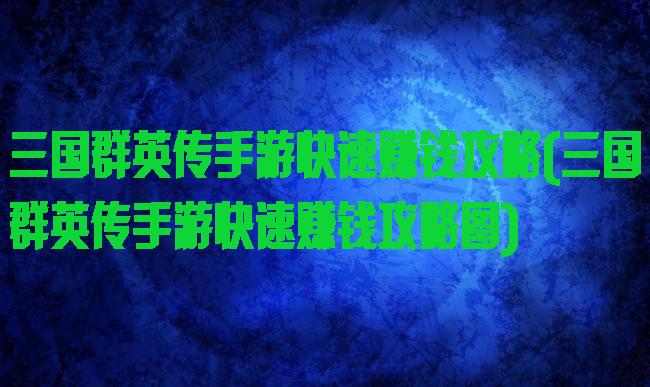 三国群英传手游快速赚钱攻略(三国群英传手游快速赚钱攻略图)