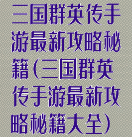 三国群英传手游最新攻略秘籍(三国群英传手游最新攻略秘籍大全)