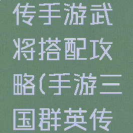 三国群英传手游武将搭配攻略(手游三国群英传阵容)