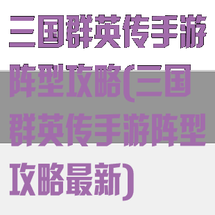 三国群英传手游阵型攻略(三国群英传手游阵型攻略最新)