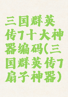 三国群英传7十大神器编码(三国群英传7扇子神器)