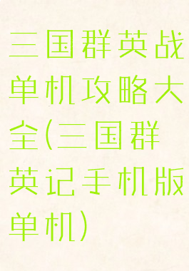 三国群英战单机攻略大全(三国群英记手机版单机)