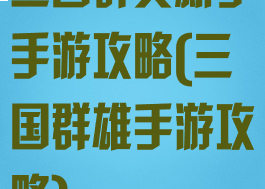 三国群英新手手游攻略(三国群雄手游攻略)