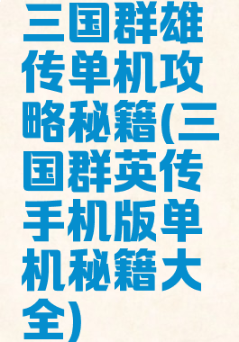 三国群雄传单机攻略秘籍(三国群英传手机版单机秘籍大全)