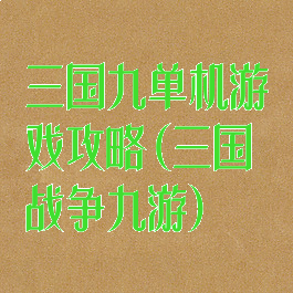 三国九单机游戏攻略(三国战争九游)