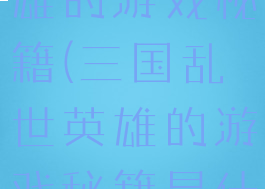三国乱世英雄的游戏秘籍(三国乱世英雄的游戏秘籍是什么)