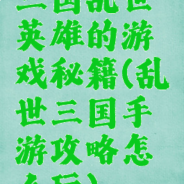 三国乱世英雄的游戏秘籍(乱世三国手游攻略怎么玩)
