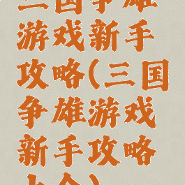三国争雄游戏新手攻略(三国争雄游戏新手攻略大全)