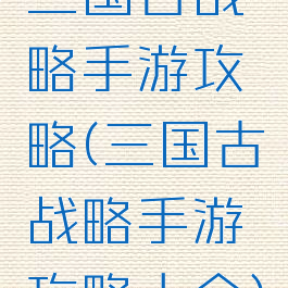 三国古战略手游攻略(三国古战略手游攻略大全)