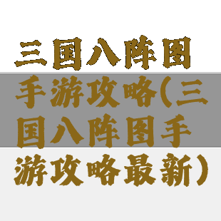 三国八阵图手游攻略(三国八阵图手游攻略最新)