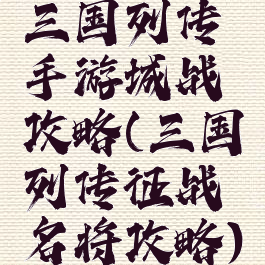三国列传手游城战攻略(三国列传征战名将攻略)
