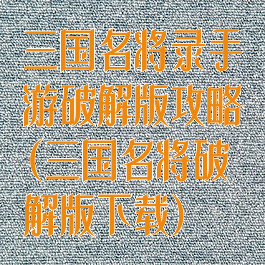 三国名将录手游破解版攻略(三国名将破解版下载)